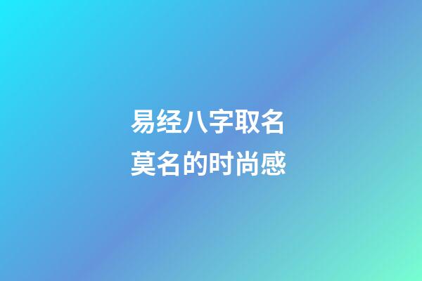 易经八字取名 莫名的时尚感